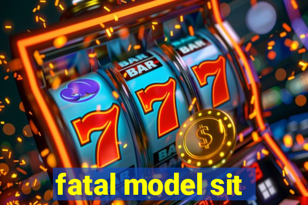 fatal model sit